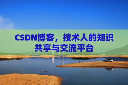 CSDN博客，技术人的知识共享与交流平台